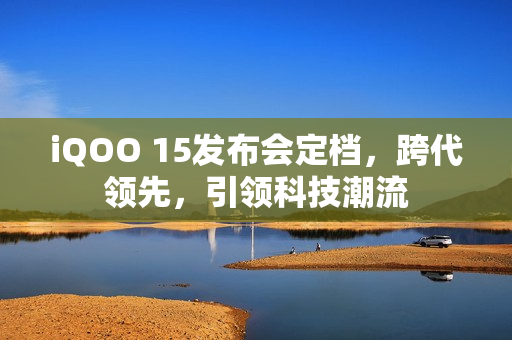 iQOO 15发布会定档，跨代领先，引领科技潮流