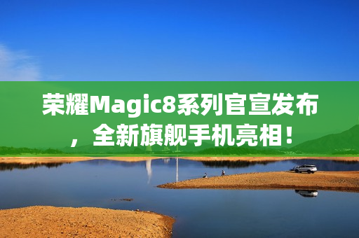 荣耀Magic8系列官宣发布，全新旗舰手机亮相！