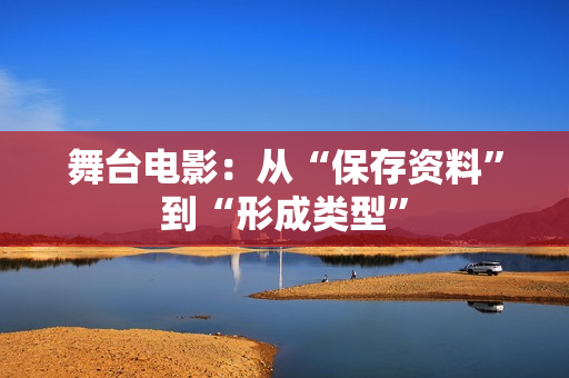 舞台电影：从“保存资料”到“形成类型”