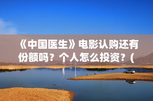《中国医生》电影认购还有份额吗？个人怎么投资？(中国医生电影在线观看免费完整版高清)