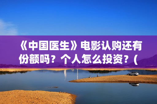 《中国医生》电影认购还有份额吗？个人怎么投资？(中国医生电视剧)