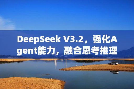 DeepSeek V3.2，强化Agent能力，融合思考推理的新时代来临