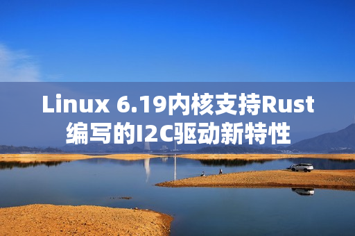 Linux 6.19内核支持Rust编写的I2C驱动新特性