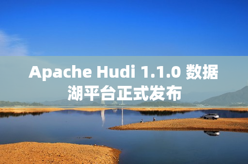 Apache Hudi 1.1.0 数据湖平台正式发布 Apache Hudi 1.1.0 数据湖平台正式发布