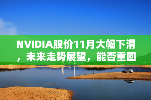 NVIDIA股价11月大幅下滑，未来走势展望，能否重回巅峰存疑