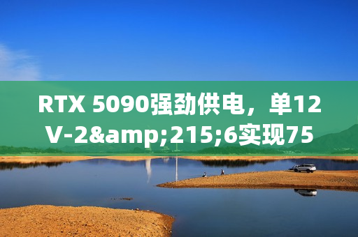 RTX 5090强劲供电，单12V-2&215;6实现750W供电，性能跑分令人期待