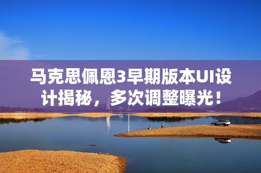 马克思佩恩3早期版本UI设计揭秘，多次调整曝光！