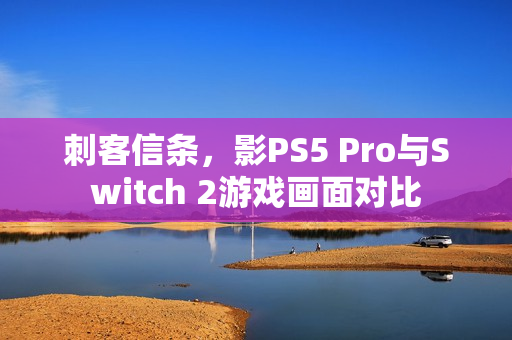 刺客信条，影PS5 Pro与Switch 2游戏画面对比
