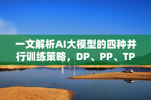 一文解析AI大模型的四种并行训练策略，DP、PP、TP、EP详解