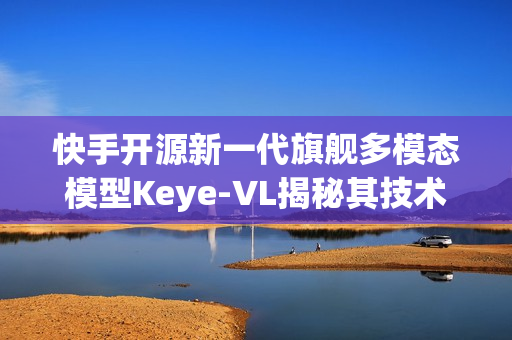 快手开源新一代旗舰多模态模型Keye-VL揭秘其技术细节与优势