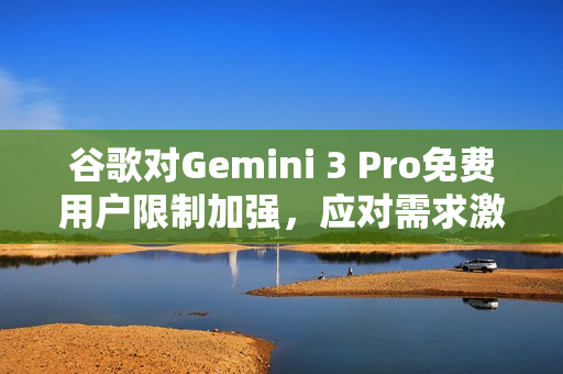 谷歌对Gemini 3 Pro免费用户限制加强，应对需求激增的挑战