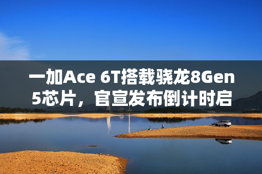一加Ace 6T搭载骁龙8Gen5芯片，官宣发布倒计时启动，全新旗舰即将亮相