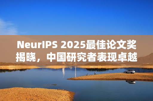 NeurIPS 2025最佳论文奖揭晓，中国研究者表现卓越