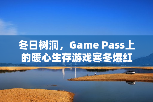 冬日树洞，Game Pass上的暖心生存游戏寒冬爆红
