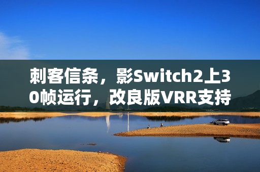 刺客信条，影Switch2上30帧运行，改良版VRR支持亮相！