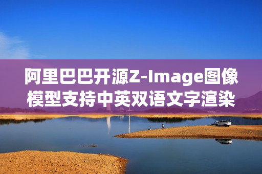 阿里巴巴开源Z-Image图像模型支持中英双语文字渲染功能