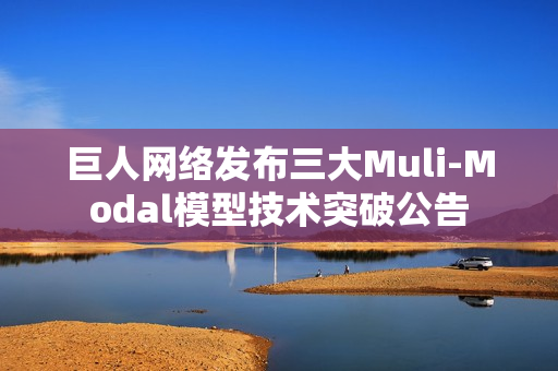 巨人网络发布三大Muli-Modal模型技术突破公告