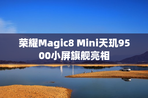 荣耀Magic8 Mini天玑9500小屏旗舰亮相