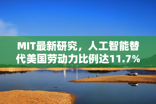MIT最新研究,人工智能替代美国劳动力比例达11.7% MIT最新研究,人工智能替代美国劳动力比例达11.7%
