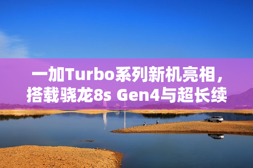 一加Turbo系列新机亮相，搭载骁龙8s Gen4与超长续航9000mAh电池曝光