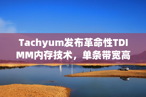 Tachyum发布革命性TDIMM内存技术，单条带宽高达281 GB/s