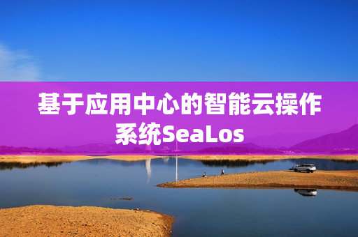 基于应用中心的智能云操作系统SeaLos