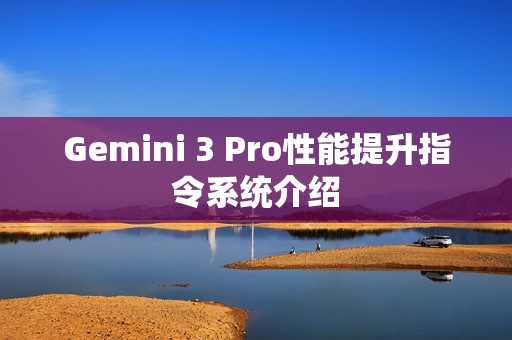 Gemini 3 Pro性能提升指令系统介绍
