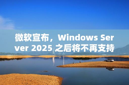 微软宣布，Windows Server 2025 之后将不再支持 WINS