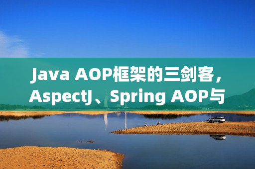 Java AOP框架的三剑客，AspectJ、Spring AOP与Solon AOP对比解析