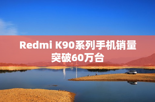 Redmi K90系列手机销量突破60万台 Redmi K90系列手机销量突破60万台