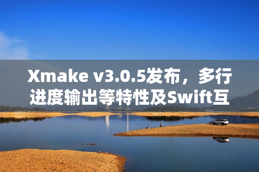 Xmake v3.0.5发布，多行进度输出等特性及Swift互操作功能重磅更新