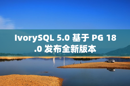 IvorySQL 5.0 基于 PG 18.0 发布全新版本