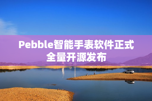Pebble智能手表软件正式全量开源发布