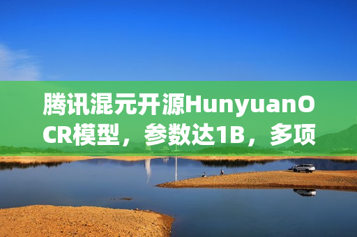 腾讯混元开源HunyuanOCR模型，参数达1B，多项世界顶尖识别技术突破！