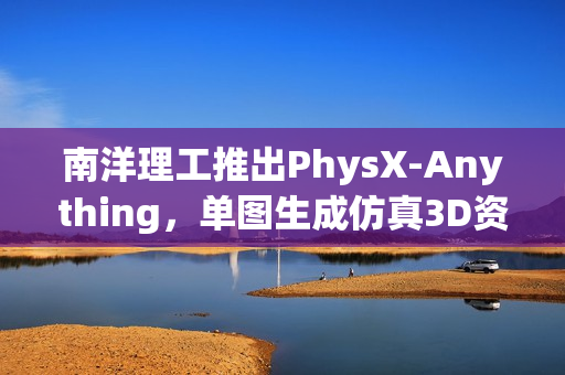 南洋理工推出PhysX-Anything，单图生成仿真3D资产模拟器