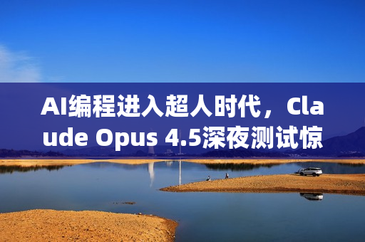 AI编程进入超人时代，Claude Opus 4.5深夜测试惊艳全场，编程能力碾压人类