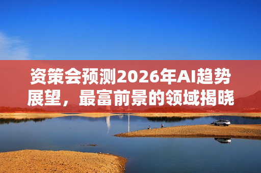 资策会预测2026年AI趋势展望，最富前景的领域揭晓！