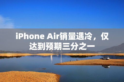 iPhone Air销量遇冷,仅达到预期三分之一 iPhone Air销量遇冷,仅达到预期三分之一