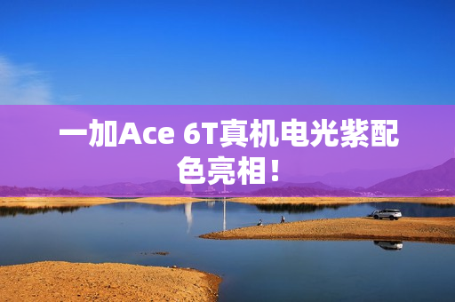 一加Ace 6T真机电光紫配色亮相！