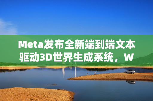 Meta发布全新端到端文本驱动3D世界生成系统，WorldGen亮相！