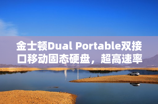 金士顿Dual Portable双接口移动固态硬盘，超高速率体验，达1050MB/s