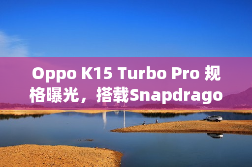 Oppo K15 Turbo Pro 规格曝光，搭载Snapdragon 8 Gen 5与巨电池重磅来袭！