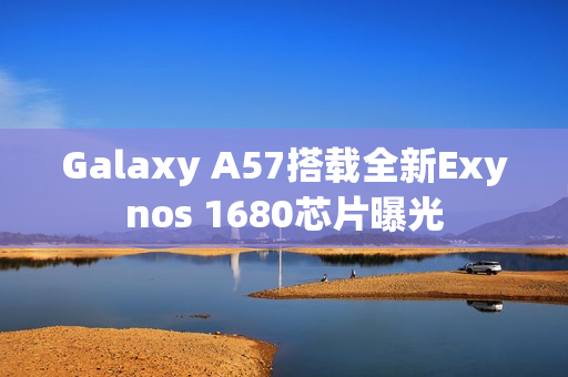 Galaxy A57搭载全新Exynos 1680芯片曝光