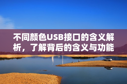 不同颜色USB接口的含义解析，了解背后的含义与功能