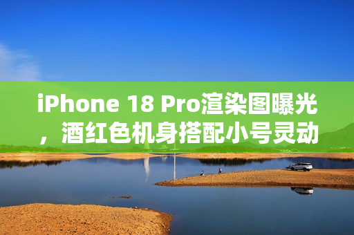 iPhone 18 Pro渲染图曝光，酒红色机身搭配小号灵动岛，堪称最美iPhone
