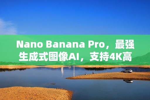 Nano Banana Pro，最强生成式图像AI，支持4K高画质和文字渲染