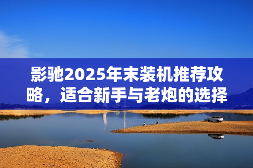 影驰2025年末装机推荐攻略，适合新手与老炮的选择