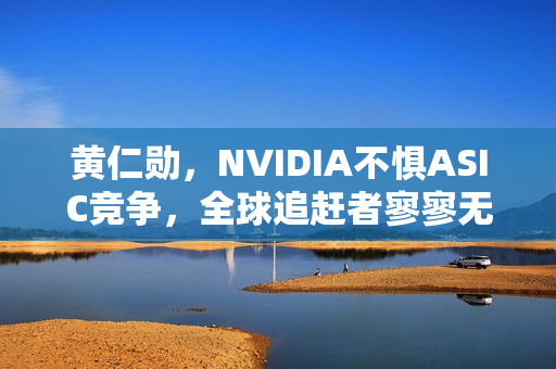 黄仁勋，NVIDIA不惧ASIC竞争，全球追赶者寥寥无几