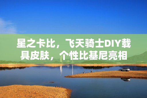 星之卡比，飞天骑士DIY载具皮肤，个性比基尼亮相