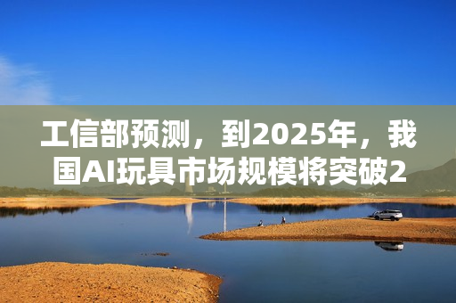 工信部预测，到2025年，我国AI玩具市场规模将突破290亿元
